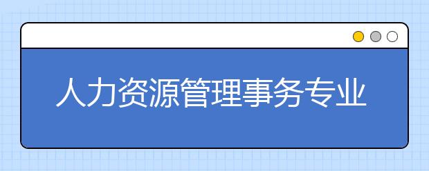 人力资源管理事务专业就业方向有哪些？