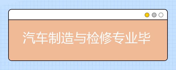 汽車制造與檢修專業(yè)畢業(yè)出來干什么？