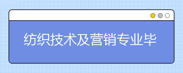 紡織技術(shù)及營銷專業(yè)畢業(yè)出來干什么？