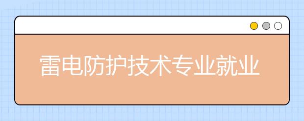 雷電防護技術(shù)專業(yè)就業(yè)方向有哪些？