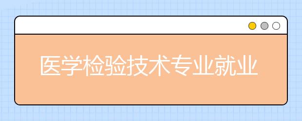 医学检验技术专业就业方向有哪些？