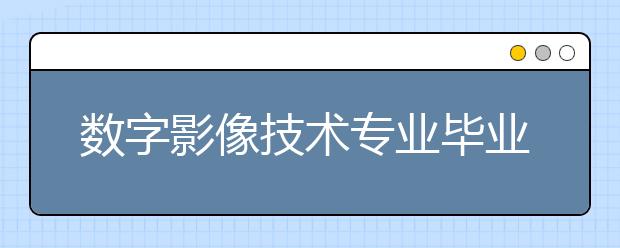 數(shù)字影像技術(shù)專業(yè)畢業(yè)出來干什么？