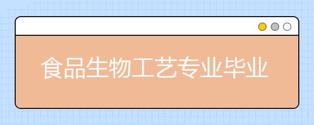 食品生物工藝專業(yè)畢業(yè)出來干什么？