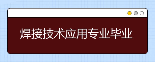 焊接技术应用专业毕业出来干什么？