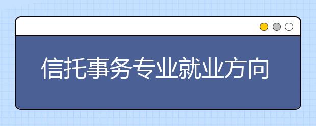 信托事务专业就业方向有哪些？