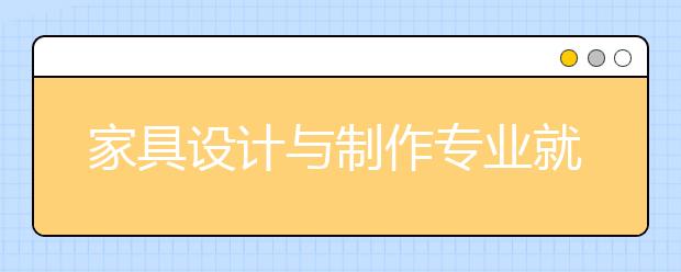 家具設計與制作專業(yè)就業(yè)方向有哪些？