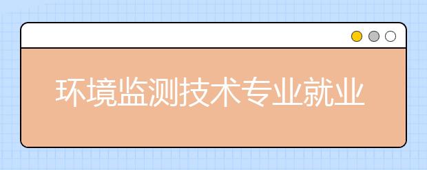 环境监测技术专业就业方向有哪些？