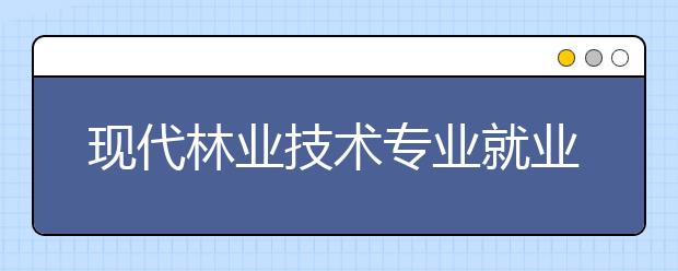 现代林业技术专业就业方向有哪些？