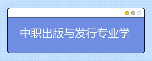 中職出版與發(fā)行專業(yè)學(xué)出來有什么前途?