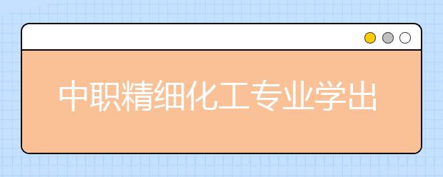 中職精細化工專業(yè)學出來有什么前途?