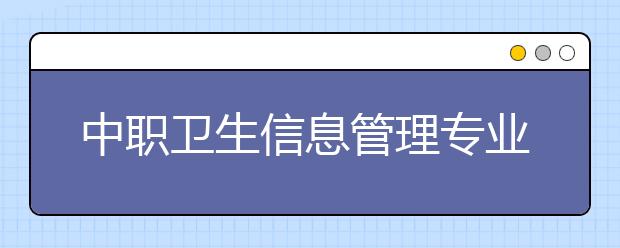 中職衛(wèi)生信息管理專業(yè)學(xué)出來有什么前途?