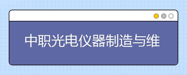 中职光电仪器制造与维修专业学出来有什么前途?