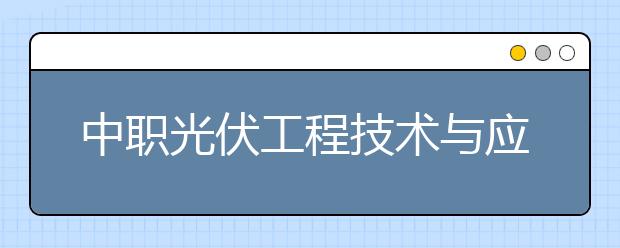 中職光伏工程技術(shù)與應(yīng)用專業(yè)學(xué)出來有什么前途?