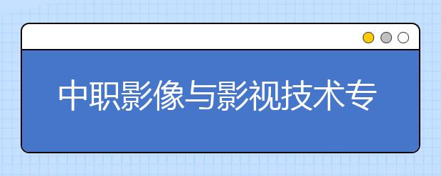 中職影像與影視技術(shù)專業(yè)學(xué)出來有什么前途?