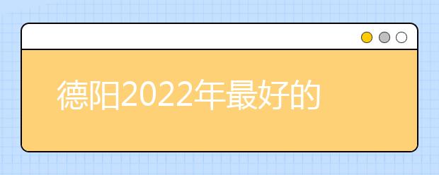 德阳2022年最好的卫校有哪些