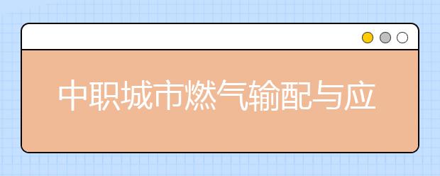 中職城市燃?xì)廨斉渑c應(yīng)用專業(yè)學(xué)出來有什么前途?