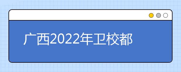 廣西2022年衛(wèi)校都有哪些專業(yè)好