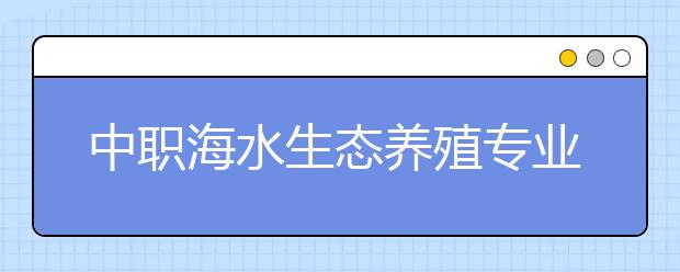 中职海水生态养殖专业学出来有什么前途?