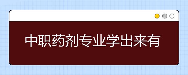 中職藥劑專業(yè)學出來有什么前途?