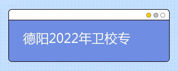 德陽2022年衛(wèi)校專業(yè)有哪些