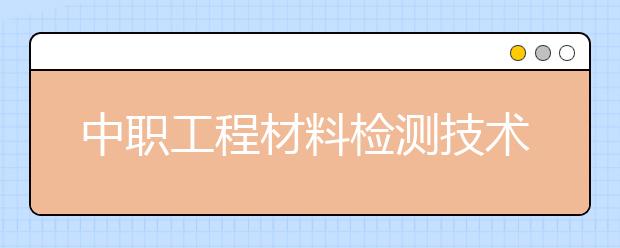 中職工程材料檢測技術(shù)專業(yè)學出來有什么前途?