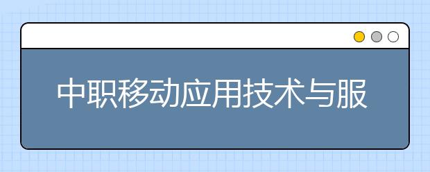 中職移動應(yīng)用技術(shù)與服務(wù)專業(yè)學出來有什么前途?