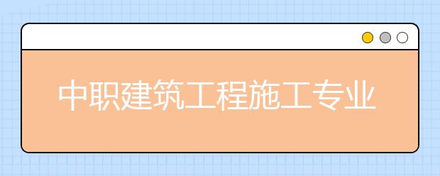 中職建筑工程施工專業(yè)學出來有什么前途?