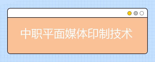 中職平面媒體印制技術(shù)專業(yè)學出來有什么前途?