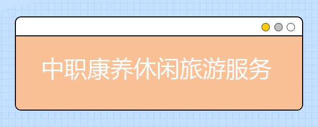 中職康養(yǎng)休閑旅游服務(wù)專業(yè)學出來有什么前途?