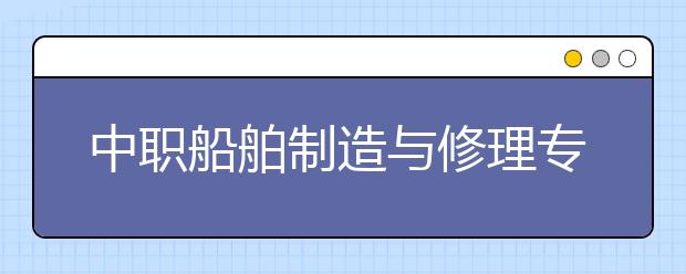 中職船舶制造與修理專業(yè)學出來有什么前途?