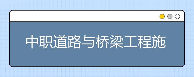 中職道路與橋梁工程施工專業(yè)學出來有什么前途?