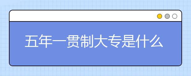 五年一貫制大專是什么?