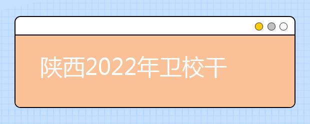 陕西2022年卫校干什么的