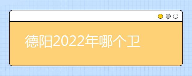 德阳2022年哪个卫校好