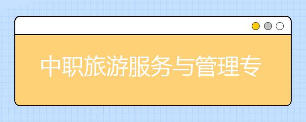 中職旅游服務(wù)與管理專業(yè)學(xué)出來(lái)有什么前途?