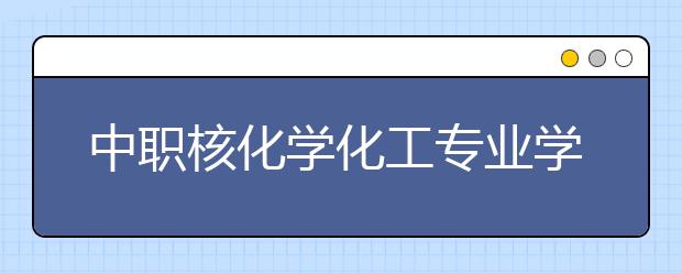 中職核化學(xué)化工專業(yè)學(xué)出來有什么前途?