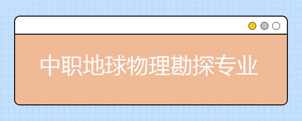 中職地球物理勘探專業(yè)學(xué)出來(lái)有什么前途?