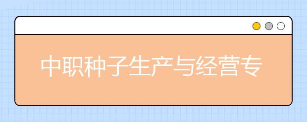 中职种子生产与经营专业学出来有什么前途?