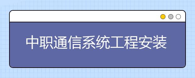 中職通信系統(tǒng)工程安裝與維護(hù)專業(yè)學(xué)出來(lái)有什么前途?