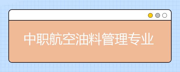 中职航空油料管理专业学出来有什么前途?