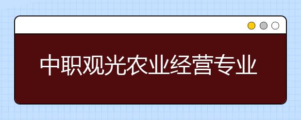 中職觀光農(nóng)業(yè)經(jīng)營(yíng)專業(yè)學(xué)出來(lái)有什么前途?