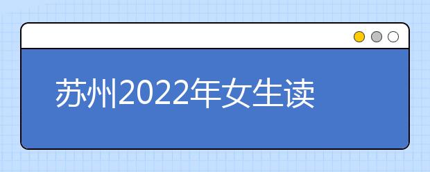 苏州2022年女生读卫校学什么好