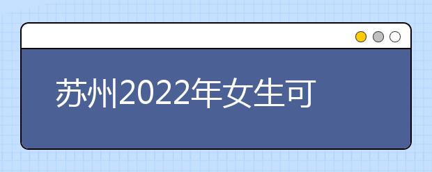 苏州2022年女生可以读金宝搏app安卓下载吗