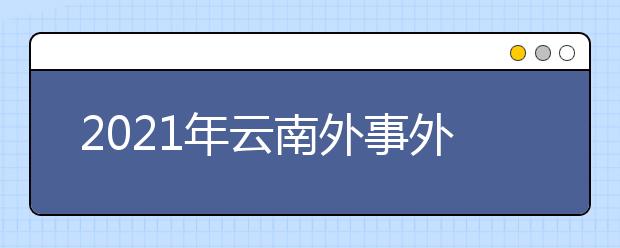 2021年云南外事外語職業(yè)學(xué)院招生報名要求