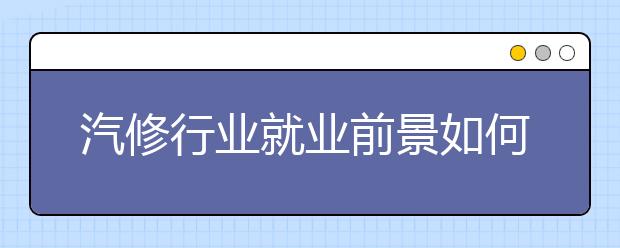 汽修行業(yè)就業(yè)前景如何