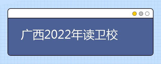 广西2022年读金宝搏app安卓下载有哪些专业