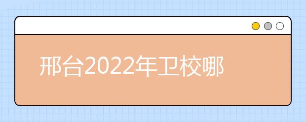 邢台2022年卫校哪家好