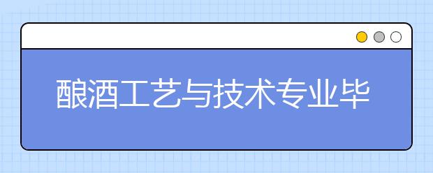 釀酒工藝與技術(shù)專(zhuān)業(yè)畢業(yè)出來(lái)干什么？