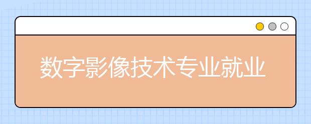 数字影像技术专业就业方向有哪些？