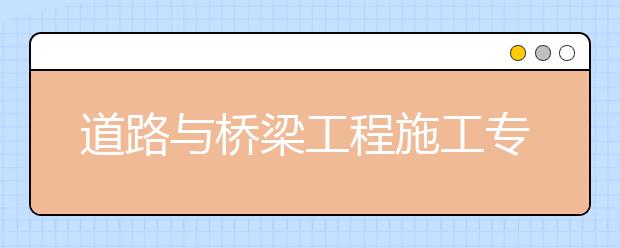 道路與橋梁工程施工專業(yè)畢業(yè)出來(lái)干什么？